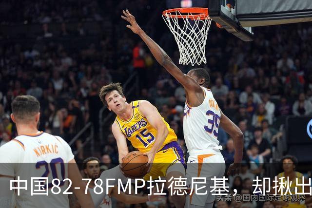中国82-78FMP拉德尼基，却揪出最差球员，他上场15分钟中国输14分