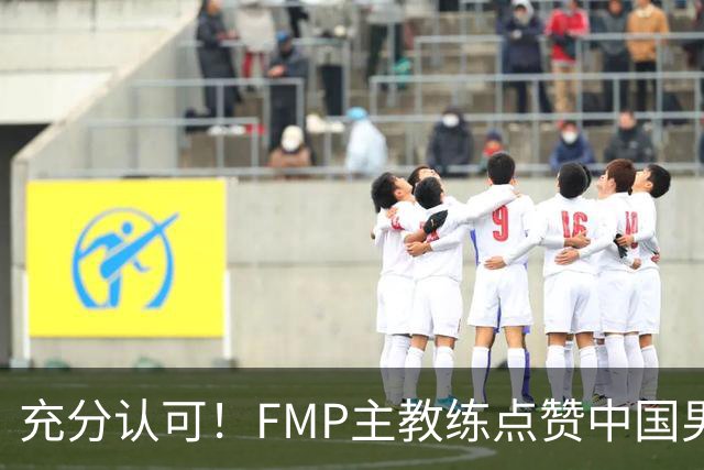 充分认可！FMP主教练点赞中国男篮1人，并伸出了橄榄枝